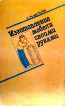 Книга Шепелев А.М. Изготовление мебели своими руками, 11-17311, Баград.рф